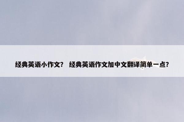 经典英语小作文？ 经典英语作文加中文翻译简单一点？