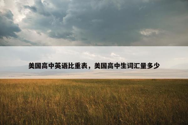 美国高中英语比重表，美国高中生词汇量多少