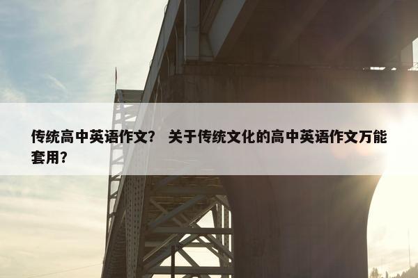 传统高中英语作文？ 关于传统文化的高中英语作文万能套用？