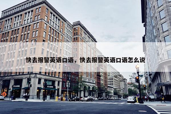 快去报警英语口语，快去报警英语口语怎么说