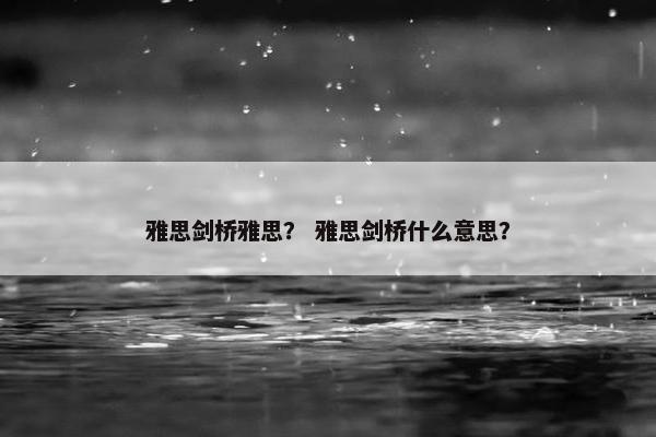 雅思剑桥雅思？ 雅思剑桥什么意思？