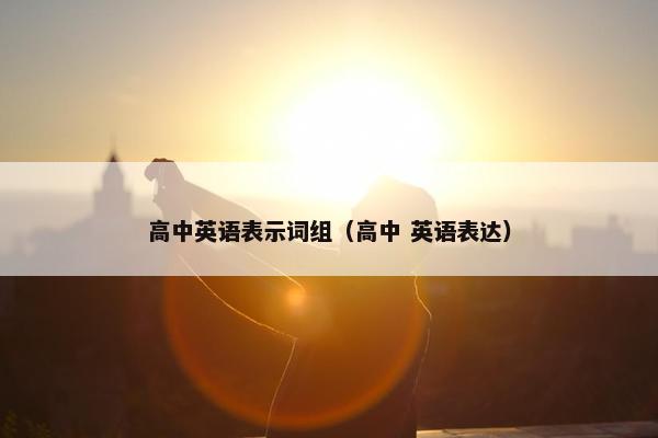高中英语表示词组（高中 英语表达）
