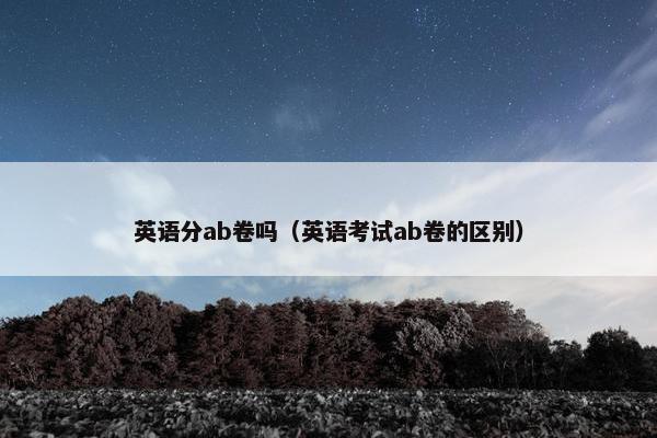 英语分ab卷吗（英语考试ab卷的区别）