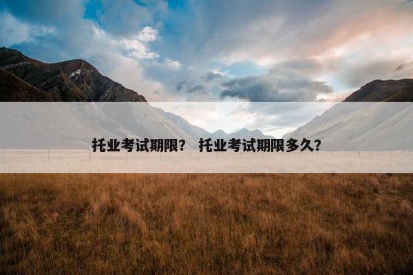 托业考试期限？ 托业考试期限多久？