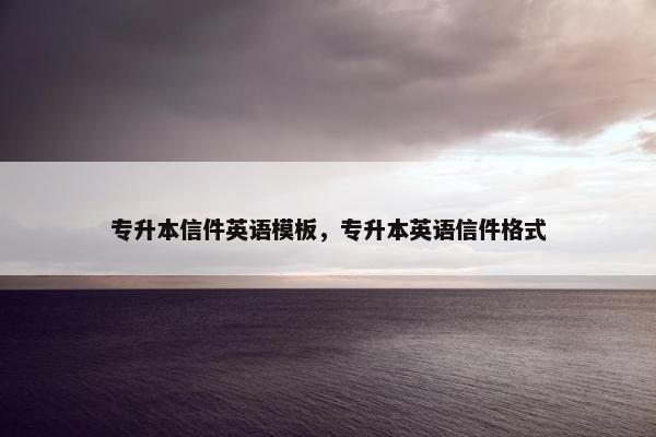 专升本信件英语模板，专升本英语信件格式