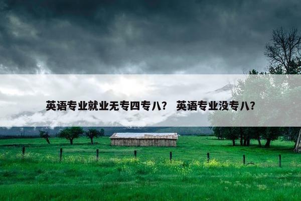 英语专业就业无专四专八？ 英语专业没专八？