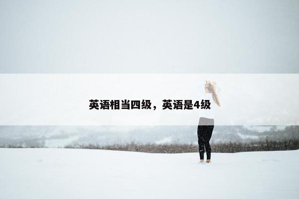 英语相当四级，英语是4级