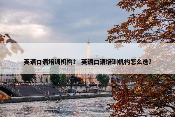 英语口语培训机构？ 英语口语培训机构怎么选？