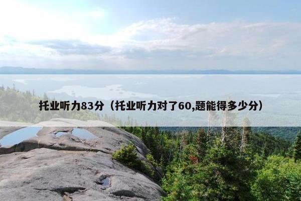 托业听力83分（托业听力对了60,题能得多少分）