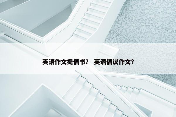 英语作文提倡书？ 英语倡议作文？