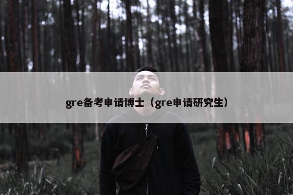 gre备考申请博士（gre申请研究生）