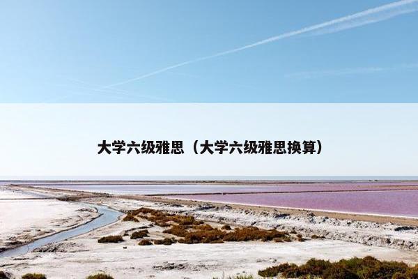 大学六级雅思（大学六级雅思换算）