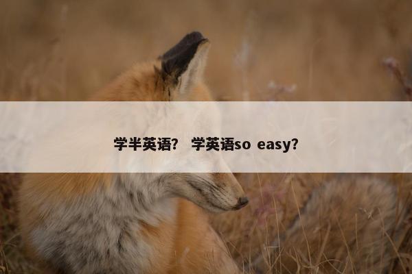 学半英语？ 学英语so easy？