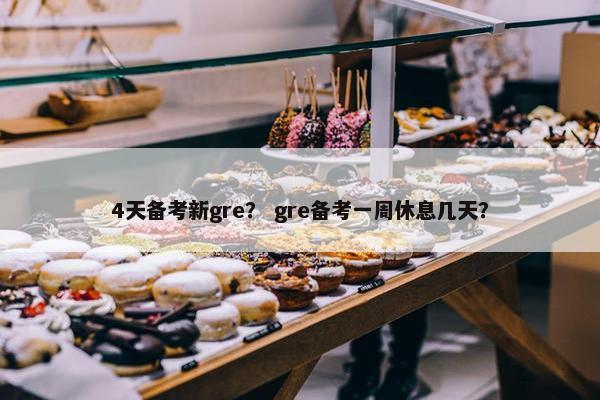 4天备考新gre？ gre备考一周休息几天？