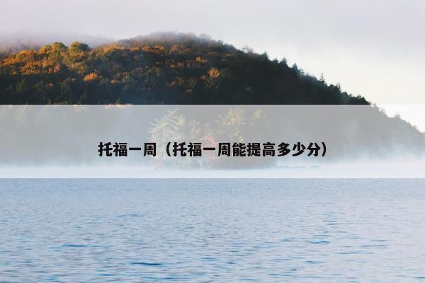 托福一周（托福一周能提高多少分）