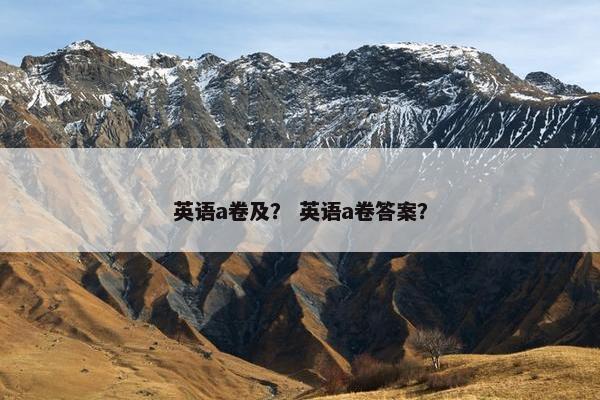 英语a卷及？ 英语a卷答案？