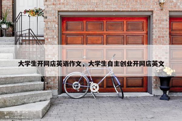 大学生开网店英语作文，大学生自主创业开网店英文