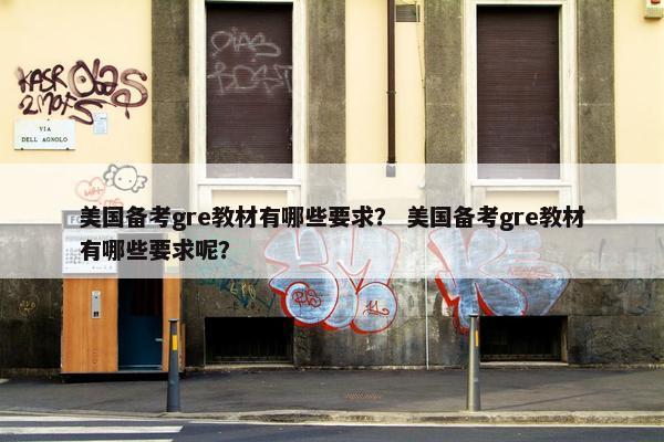 美国备考gre教材有哪些要求？ 美国备考gre教材有哪些要求呢？