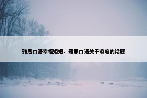 雅思口语幸福婚姻，雅思口语关于家庭的话题