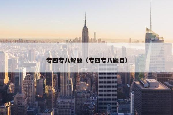 专四专八解题（专四专八题目）