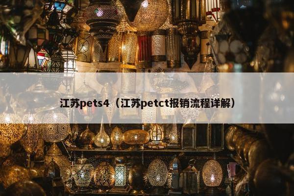 江苏pets4（江苏petct报销流程详解）