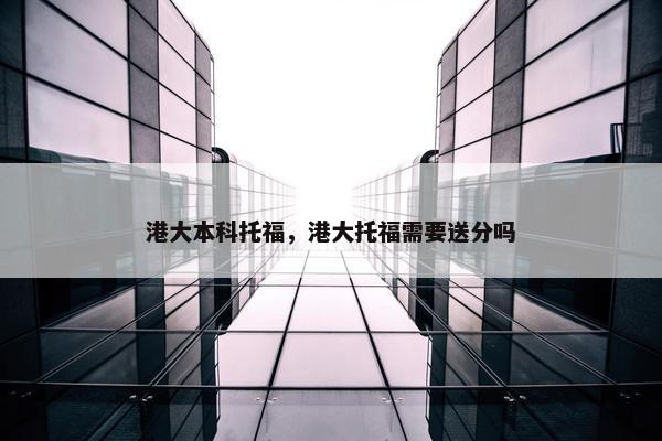 港大本科托福，港大托福需要送分吗