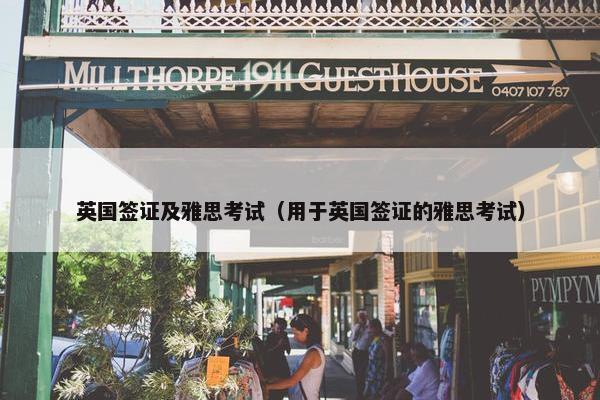 英国签证及雅思考试（用于英国签证的雅思考试）