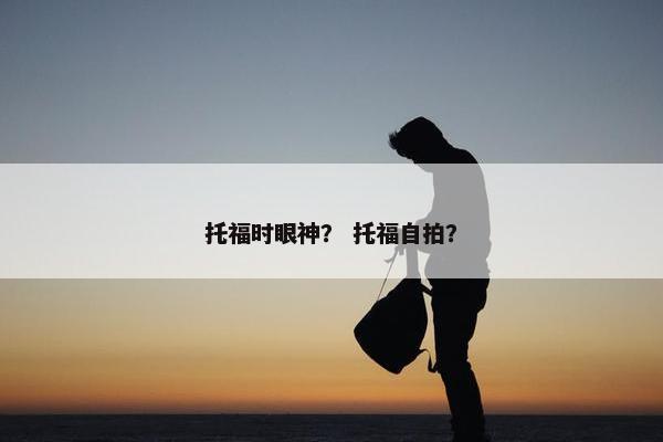 托福时眼神？ 托福自拍？