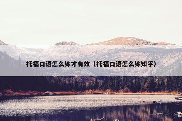 托福口语怎么练才有效（托福口语怎么练知乎）