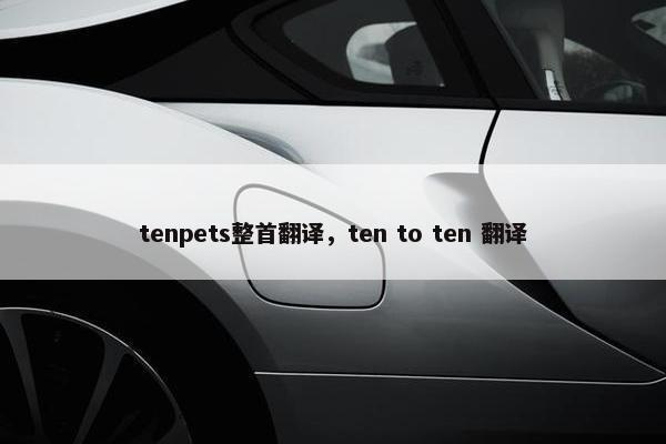 tenpets整首翻译，ten to ten 翻译