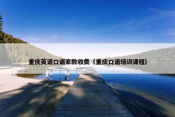 重庆英语口语家教收费（重庆口语培训课程）