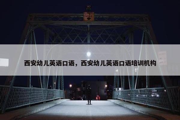 西安幼儿英语口语，西安幼儿英语口语培训机构