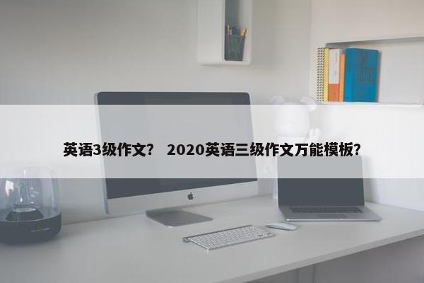 英语3级作文？ 2020英语三级作文万能模板？