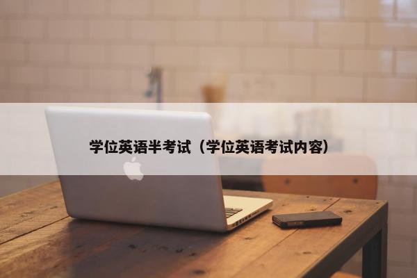 学位英语半考试（学位英语考试内容）