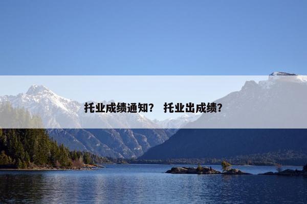 托业成绩通知？ 托业出成绩？