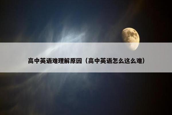 高中英语难理解原因（高中英语怎么这么难）