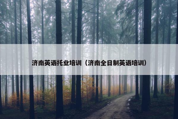 济南英语托业培训（济南全日制英语培训）