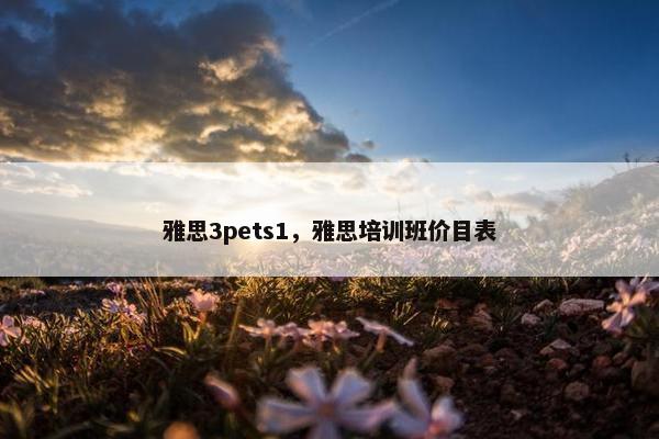 雅思3pets1，雅思培训班价目表