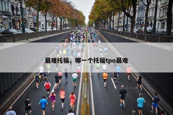 最难托福，哪一个托福tpo最难