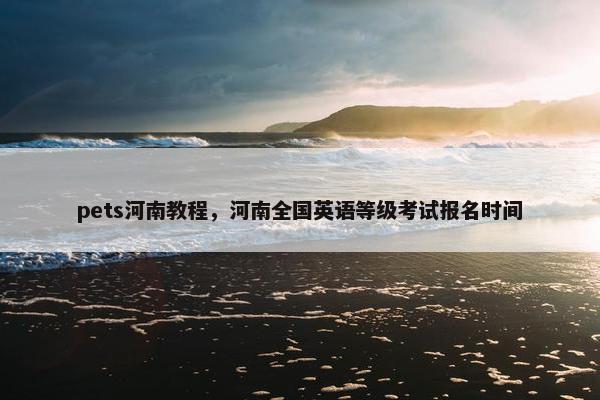 pets河南教程，河南全国英语等级考试报名时间