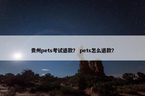贵州pets考试退款？ pets怎么退款？