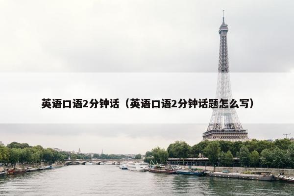 英语口语2分钟话（英语口语2分钟话题怎么写）