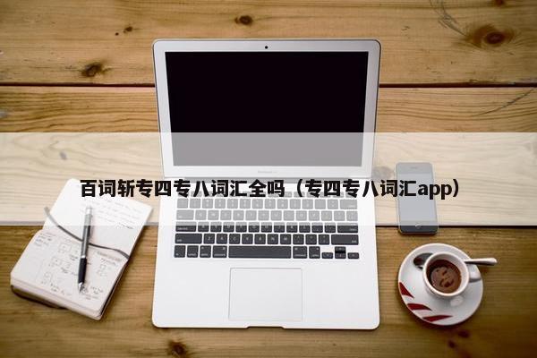 百词斩专四专八词汇全吗（专四专八词汇app）