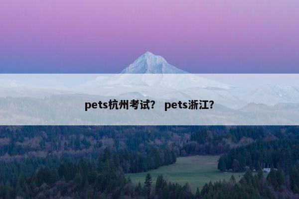 pets杭州考试？ pets浙江？