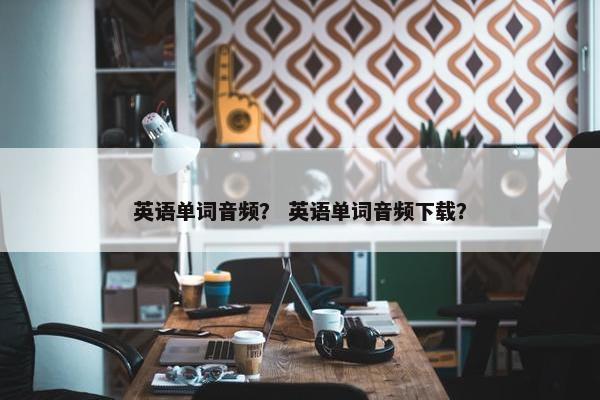 英语单词音频？ 英语单词音频下载？