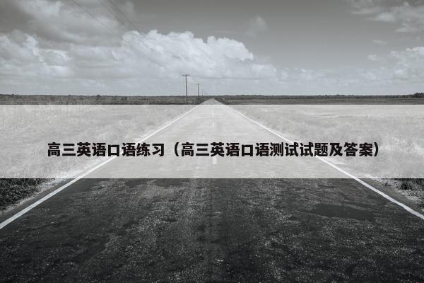 高三英语口语练习（高三英语口语测试试题及答案）