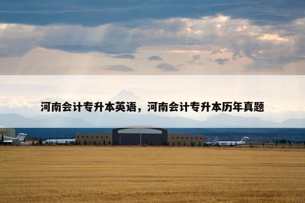 河南会计专升本英语，河南会计专升本历年真题