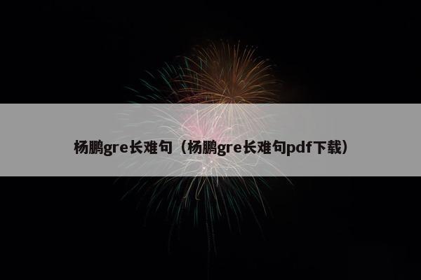 杨鹏gre长难句（杨鹏gre长难句pdf下载）
