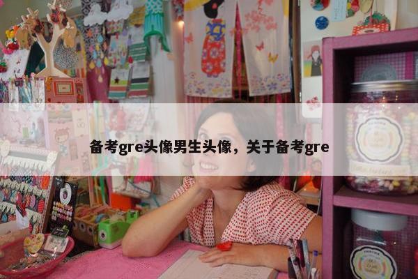 备考gre头像男生头像，关于备考gre