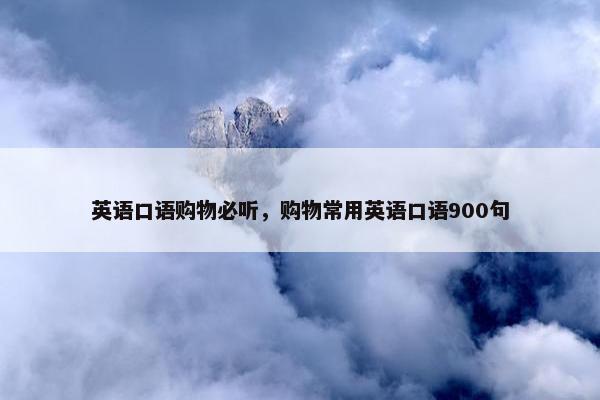 英语口语购物必听，购物常用英语口语900句